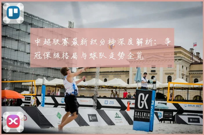 中超联赛最新积分榜深度解析：争冠保级格局与球队走势全览