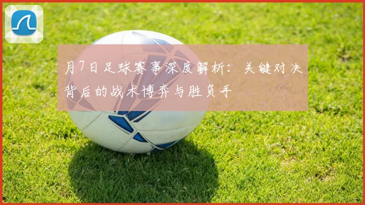 月7日足球赛事深度解析:关键对决背后的战术博弈与胜负手