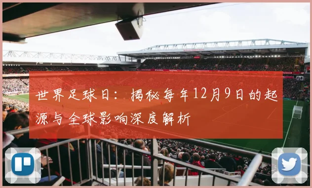 世界足球日：揭秘每年12月9日的起源与全球影响深度解析