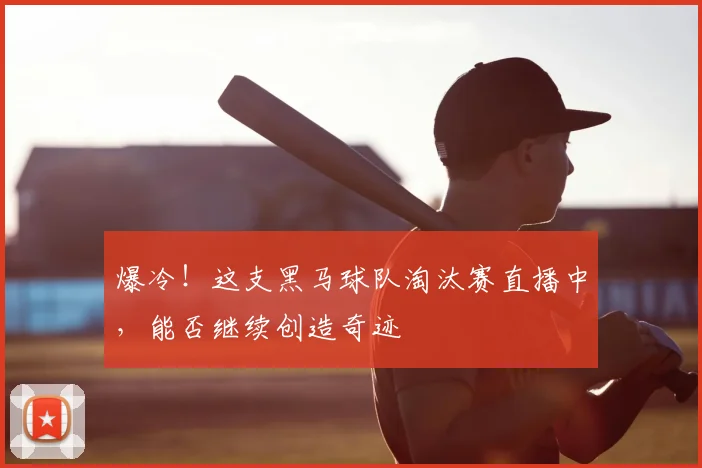 爆冷！这支黑马球队淘汰赛直播中，能否继续创造奇迹