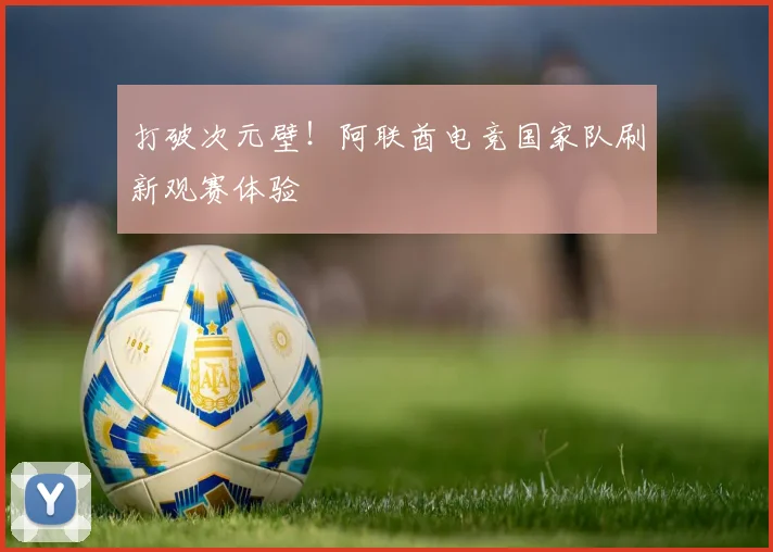 打破次元壁！阿联酋电竞国家队刷新观赛体验