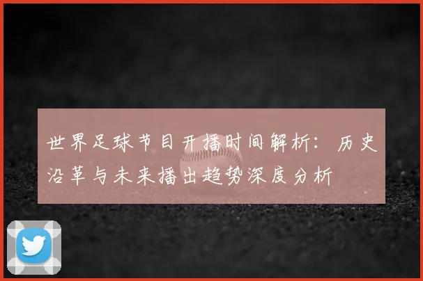 世界足球节目开播时间解析:历史沿革与未来播出趋势深度分析