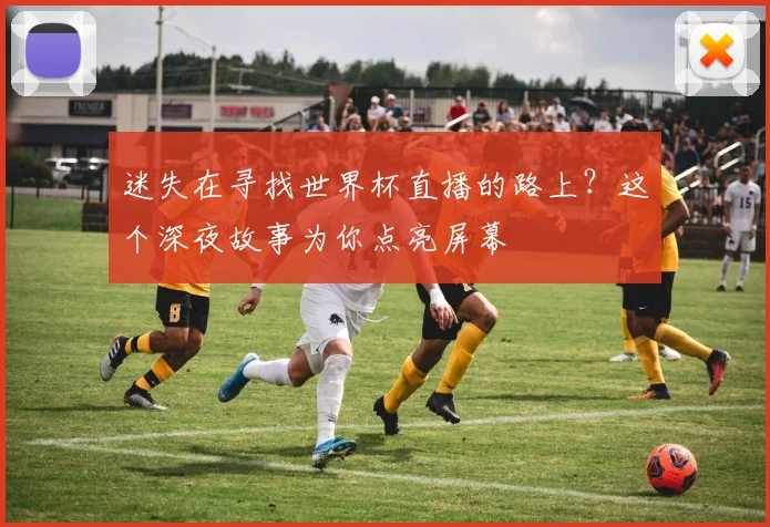 迷失在寻找世界杯直播的路上？这个深夜故事为你点亮屏幕