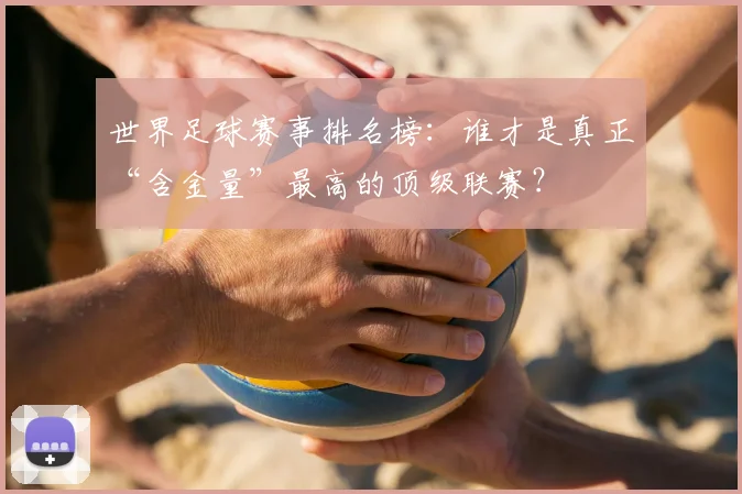 世界足球赛事排名榜：谁才是真正“含金量”最高的顶级联赛？