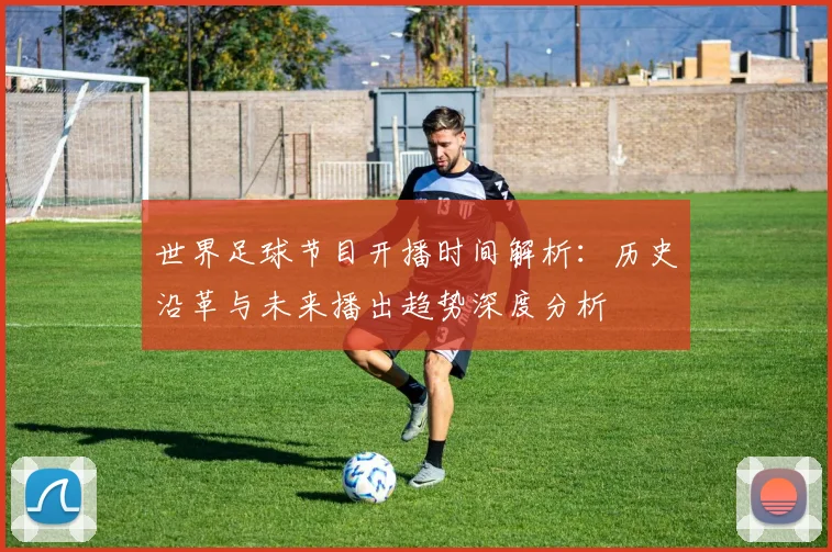 世界足球节目开播时间解析:历史沿革与未来播出趋势深度分析