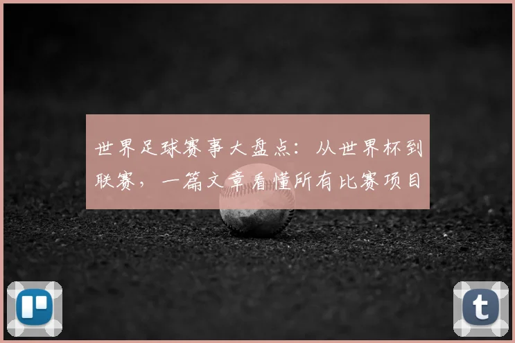 世界足球赛事大盘点：从世界杯到联赛，一篇文章看懂所有比赛项目