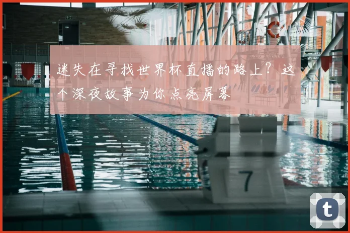 迷失在寻找世界杯直播的路上？这个深夜故事为你点亮屏幕