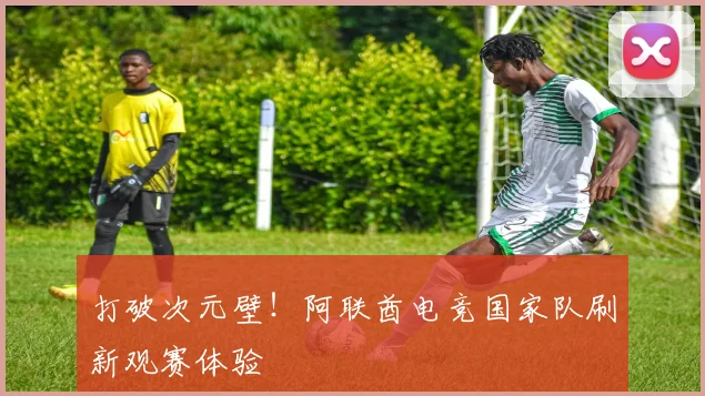 打破次元壁！阿联酋电竞国家队刷新观赛体验