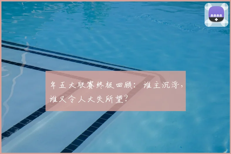 年五大联赛终极回顾：谁主沉浮，谁又令人大失所望？