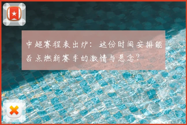 中超赛程表出炉：这份时间安排能否点燃新赛季的激情与悬念？