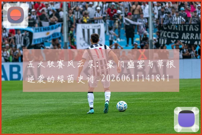 五大联赛风云录：豪门盛宴与草根逆袭的绿茵史诗_20260611141841